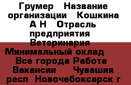 Грумер › Название организации ­ Кошкина А.Н › Отрасль предприятия ­ Ветеринария › Минимальный оклад ­ 1 - Все города Работа » Вакансии   . Чувашия респ.,Новочебоксарск г.